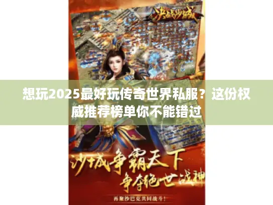 想玩2025最好玩传奇世界私服？这份权威推荐榜单你不能错过