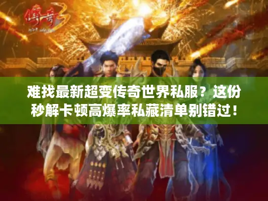 难找最新超变传奇世界私服？这份秒解卡顿高爆率私藏清单别错过！