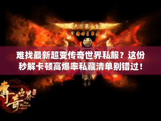 难找最新超变传奇世界私服？这份秒解卡顿高爆率私藏清单别错过！