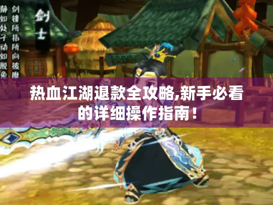 热血江湖退款全攻略,新手必看的详细操作指南！