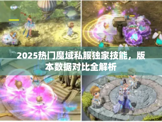 2025热门魔域私服独家技能,版本数据对比全解析 2025热门魔域私服独家技能,版本数据对比全解析
