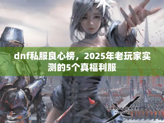 dnf私服良心榜,2025年老玩家实测的5个真福利服 dnf私服良心榜,2025年老玩家实测的5个真福利服