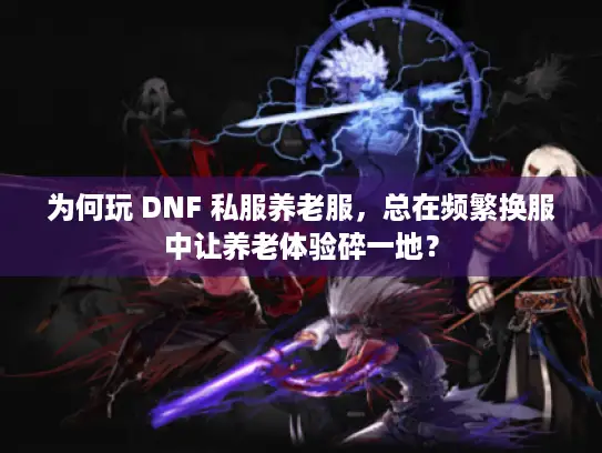 为何玩 DNF 私服养老服，总在频繁换服中让养老体验碎一地？