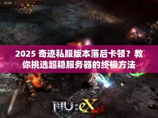 2025 奇迹私服版本落后卡顿?教你挑选超稳服务器的终极方法 2025 奇迹私服版本落后卡顿?教你挑选超稳服务器的终极方法
