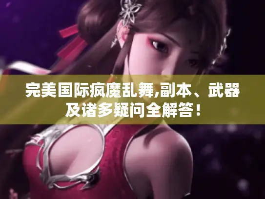 完美国际疯魔乱舞,副本、武器及诸多疑问全解答！