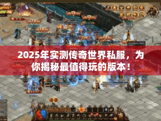 2025年实测传奇世界私服，为你揭秘最值得玩的版本！