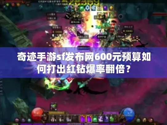 奇迹手游sf发布网600元预算如何打出红钻爆率翻倍？