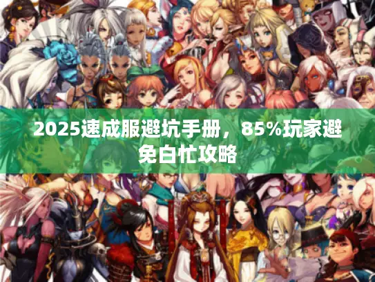 2025速成服避坑手册，85%玩家避免白忙攻略