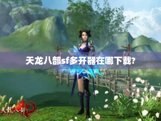 天龙八部sf多开器在哪下载?