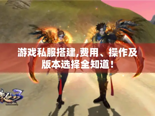 游戏私服搭建,费用、操作及版本选择全知道！