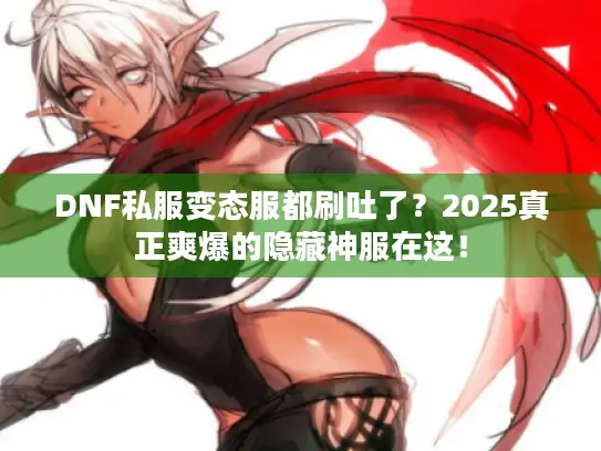 DNF私服变态服都刷吐了？2025真正爽爆的隐藏神服在这！
