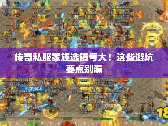 传奇私服家族选错亏大!这些避坑要点别漏 传奇私服家族选错亏大!这些避坑要点别漏