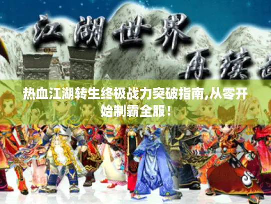 热血江湖转生终极战力突破指南,从零开始制霸全服！