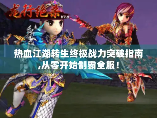 热血江湖转生终极战力突破指南,从零开始制霸全服！