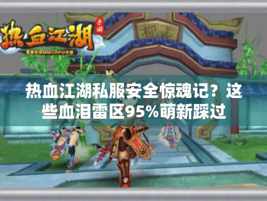 热血江湖私服安全惊魂记?这些血泪雷区95%萌新踩过 热血江湖私服安全惊魂记?这些血泪雷区95%萌新踩过