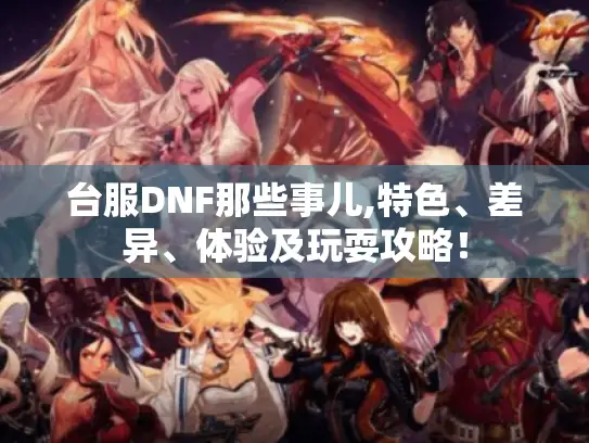 台服DNF那些事儿,特色、差异、体验及玩耍攻略! 台服DNF那些事儿,特色、差异、体验及玩耍攻略!