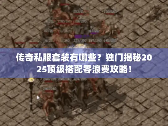 传奇私服套装有哪些？独门揭秘2025顶级搭配零浪费攻略！