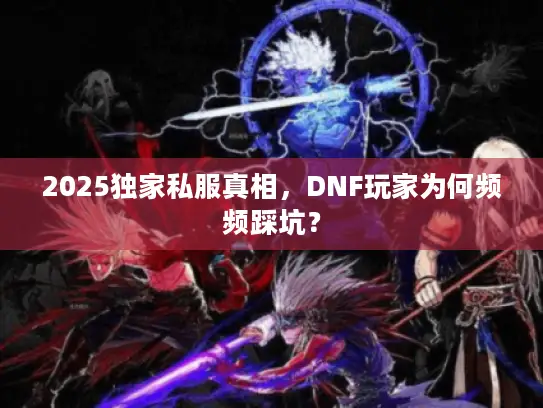 2025独家私服真相，DNF玩家为何频频踩坑？