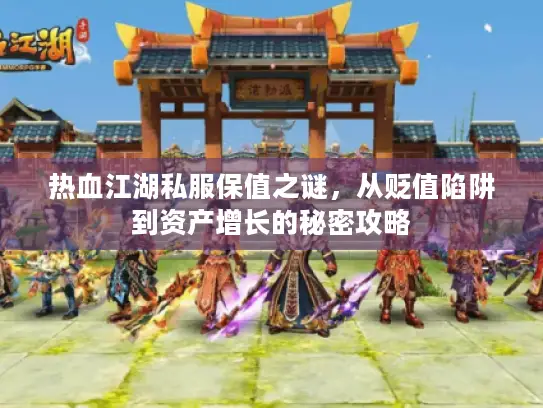 热血江湖私服保值之谜，从贬值陷阱到资产增长的秘密攻略