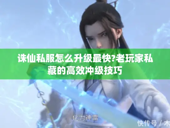诛仙私服怎么升级最快?老玩家私藏的高效冲级技巧