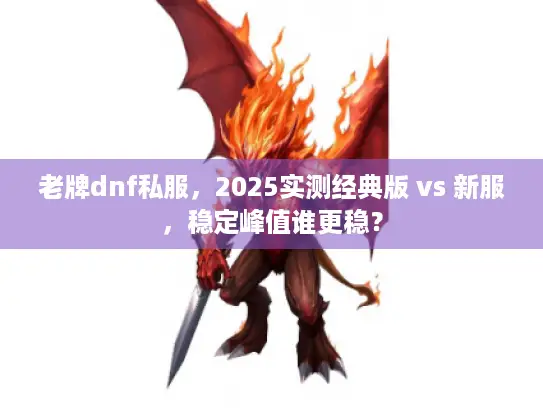 老牌dnf私服，2025实测经典版 vs 新服，稳定峰值谁更稳？