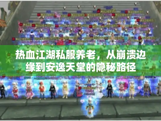 热血江湖私服养老，从崩溃边缘到安逸天堂的隐秘路径