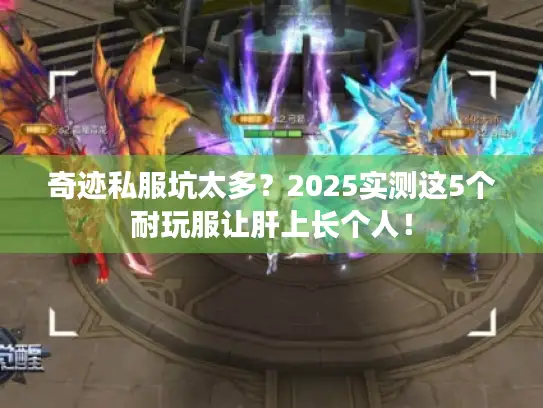 奇迹私服坑太多？2025实测这5个耐玩服让肝上长个人！