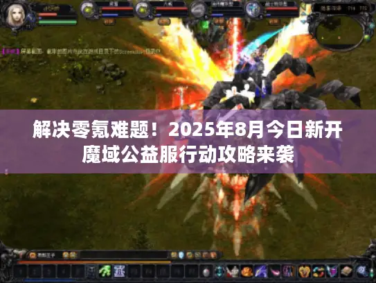 解决零氪难题！2025年8月今日新开魔域公益服行动攻略来袭