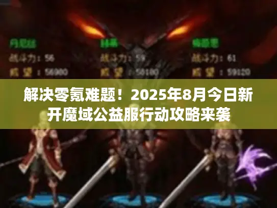 解决零氪难题！2025年8月今日新开魔域公益服行动攻略来袭