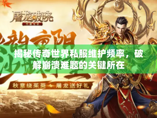 揭秘传奇世界私服维护频率，破解崩溃难题的关键所在