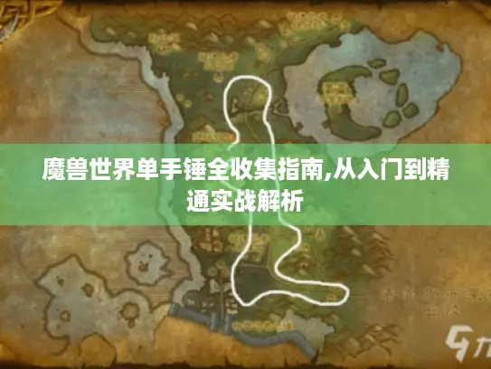 魔兽世界单手锤全收集指南,从入门到精通实战解析