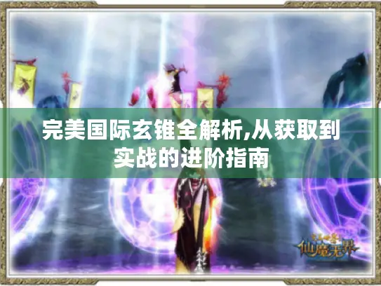 完美国际玄锥全解析,从获取到实战的进阶指南