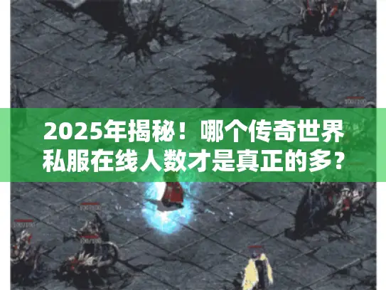2025年揭秘!哪个传奇世界私服在线人数才是真正的多? 2025年揭秘!哪个传奇世界私服在线人数才是真正的多?