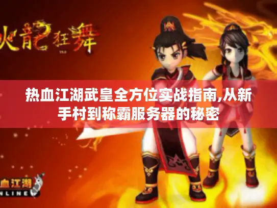 热血江湖武皇全方位实战指南,从新手村到称霸服务器的秘密