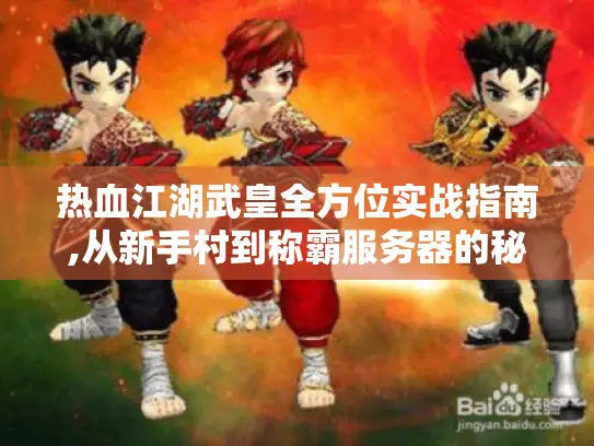 热血江湖武皇全方位实战指南,从新手村到称霸服务器的秘密