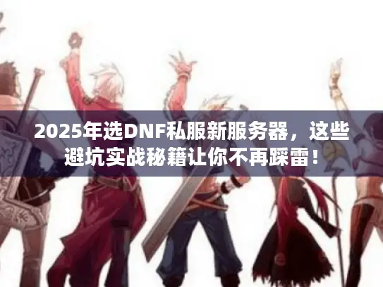 2025年选DNF私服新服务器，这些避坑实战秘籍让你不再踩雷！