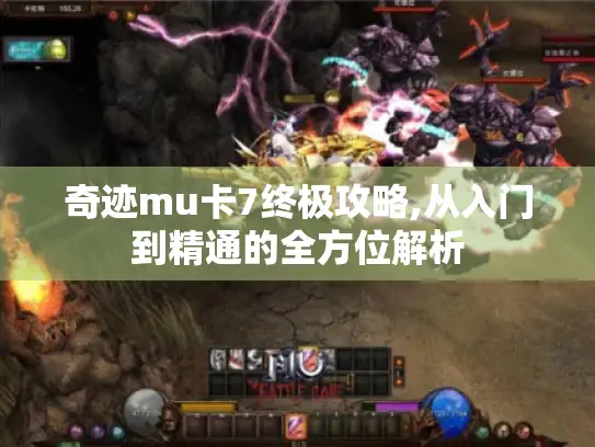 奇迹mu卡7终极攻略,从入门到精通的全方位解析 奇迹mu卡7终极攻略,从入门到精通的全方位解析