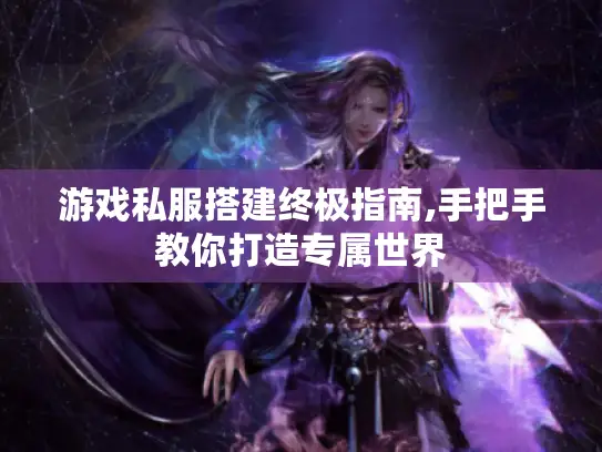 游戏私服搭建终极指南,手把手教你打造专属世界