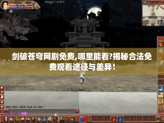 剑破苍穹网剧免费,哪里能看?揭秘合法免费观看途径与差异！