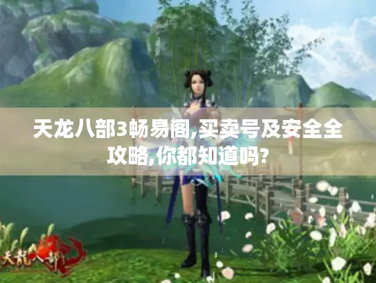 天龙八部3畅易阁,买卖号及安全全攻略,你都知道吗?