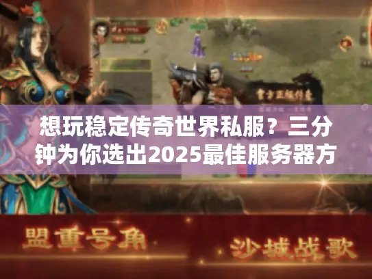 想玩稳定传奇世界私服？三分钟为你选出2025最佳服务器方案