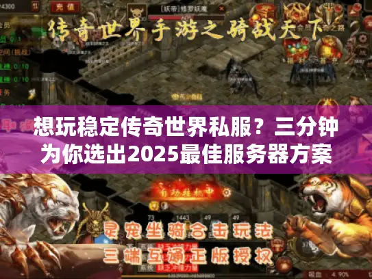 想玩稳定传奇世界私服？三分钟为你选出2025最佳服务器方案