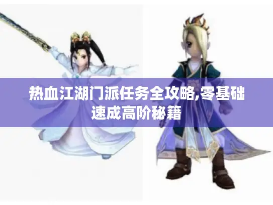 热血江湖门派任务全攻略,零基础速成高阶秘籍