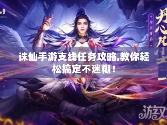 诛仙手游支线任务攻略,教你轻松搞定不迷糊! 诛仙手游支线任务攻略,教你轻松搞定不迷糊!