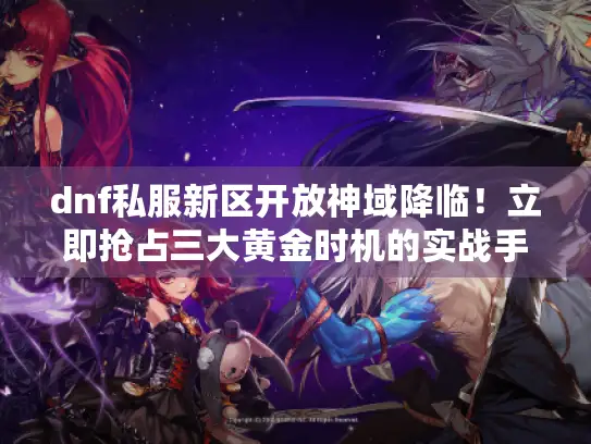 dnf私服新区开放神域降临！立即抢占三大黄金时机的实战手册
