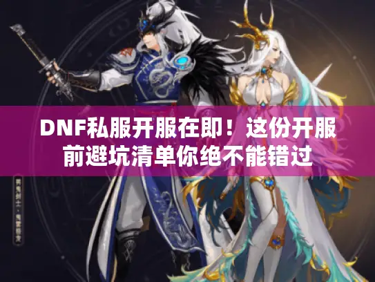 DNF私服开服在即！这份开服前避坑清单你绝不能错过