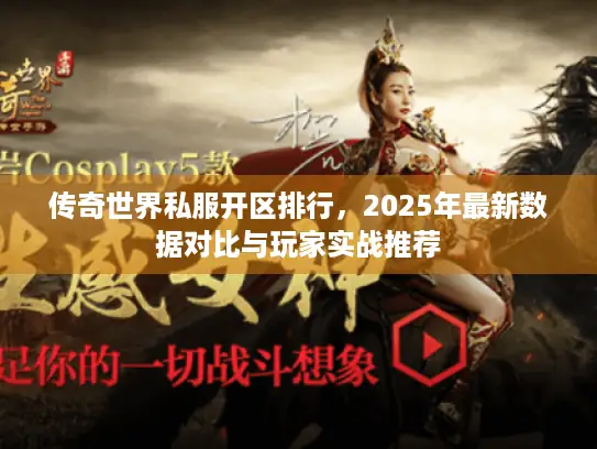 传奇世界私服开区排行,2025年最新数据对比与玩家实战推荐 传奇世界私服开区排行,2025年最新数据对比与玩家实战推荐