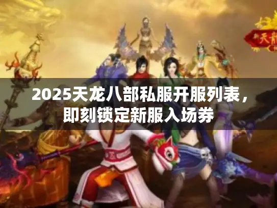 2025天龙八部私服开服列表，即刻锁定新服入场券