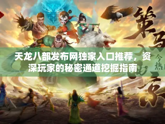 天龙八部发布网独家入口推荐,资深玩家的秘密通道挖掘指南 天龙八部发布网独家入口推荐,资深玩家的秘密通道挖掘指南