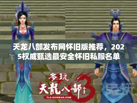 天龙八部发布网怀旧版推荐，2025权威甄选最安全怀旧私服名单